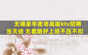 无锡豪华夜场高端ktv招聘当天结 无套路好上班不压不扣